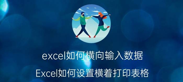 excel如何横向输入数据 Excel如何设置横着打印表格？